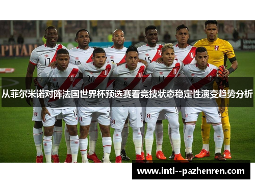 从菲尔米诺对阵法国世界杯预选赛看竞技状态稳定性演变趋势分析