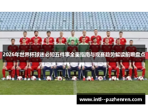 2026年世界杯球迷必知五件事全面指南与观赛趋势解读前瞻盘点
